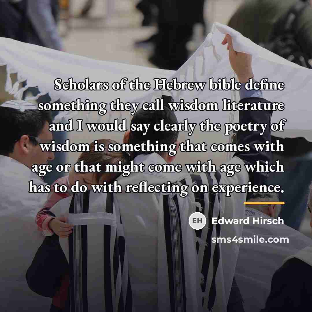 “Scholars of the Hebrew bible define something they call wisdom…” quote by Edward Hirsch