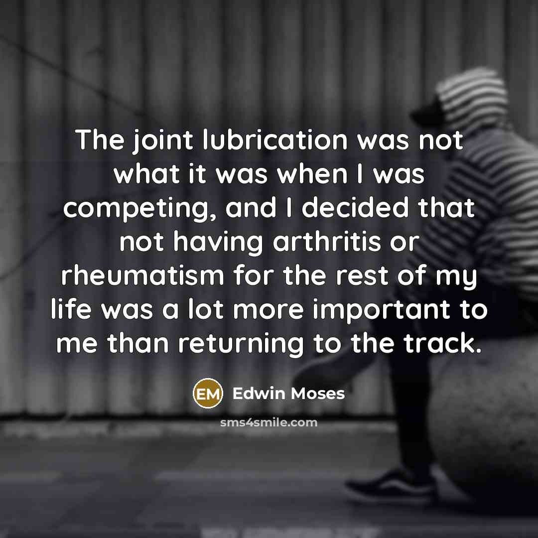 “The joint lubrication was not what it was when I…” quote by Edwin Moses