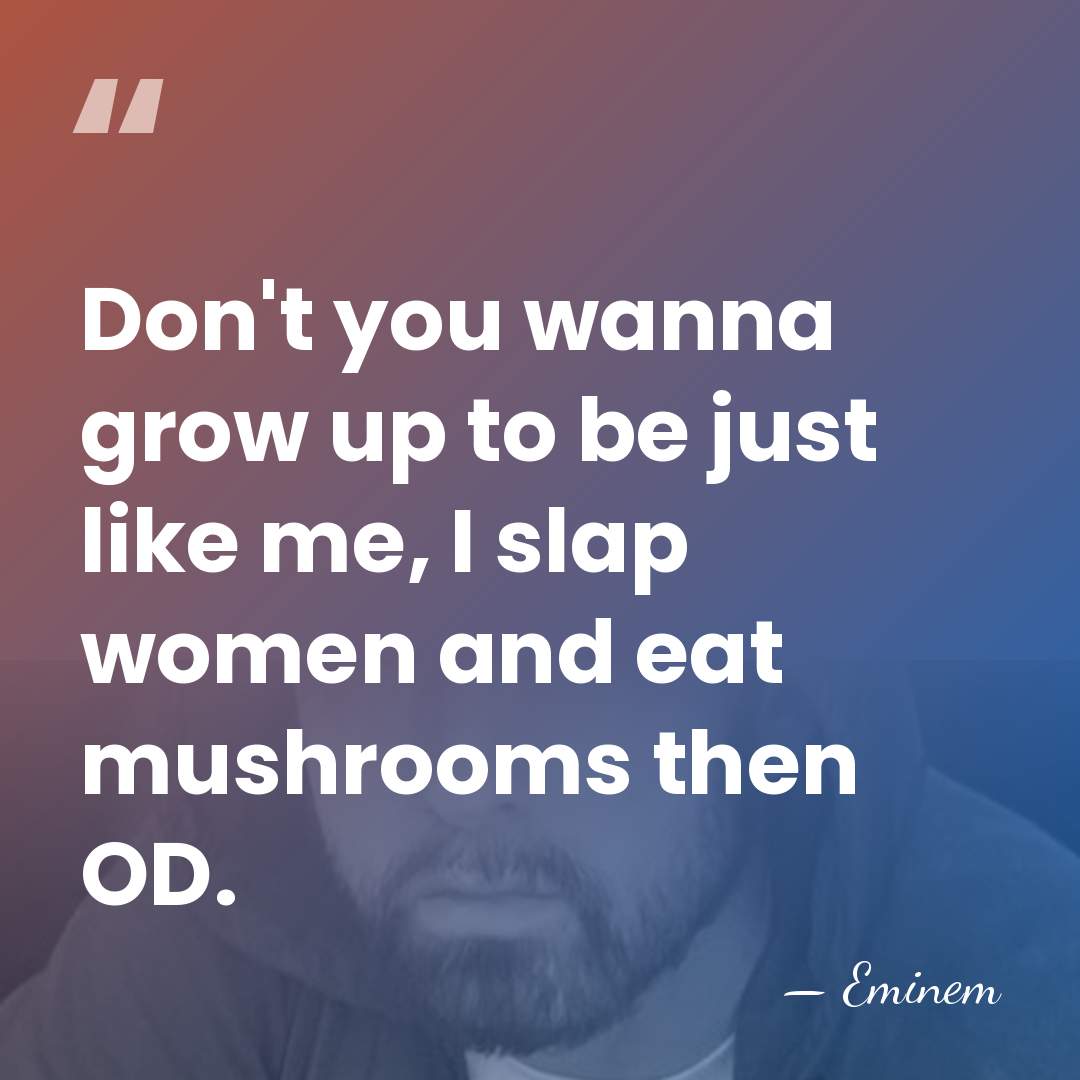 Don't you wanna grow up to be just like me, I slap&hellip; - Eminem
