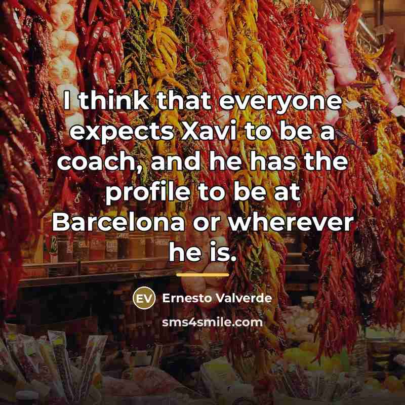 “I think that everyone expects Xavi to be a coach,…” quote by Ernesto Valverde