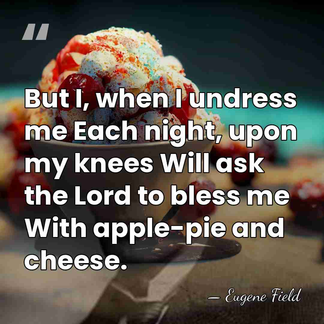 But I, when I undress me Each night, upon my knees Will&hellip; - Eugene Field