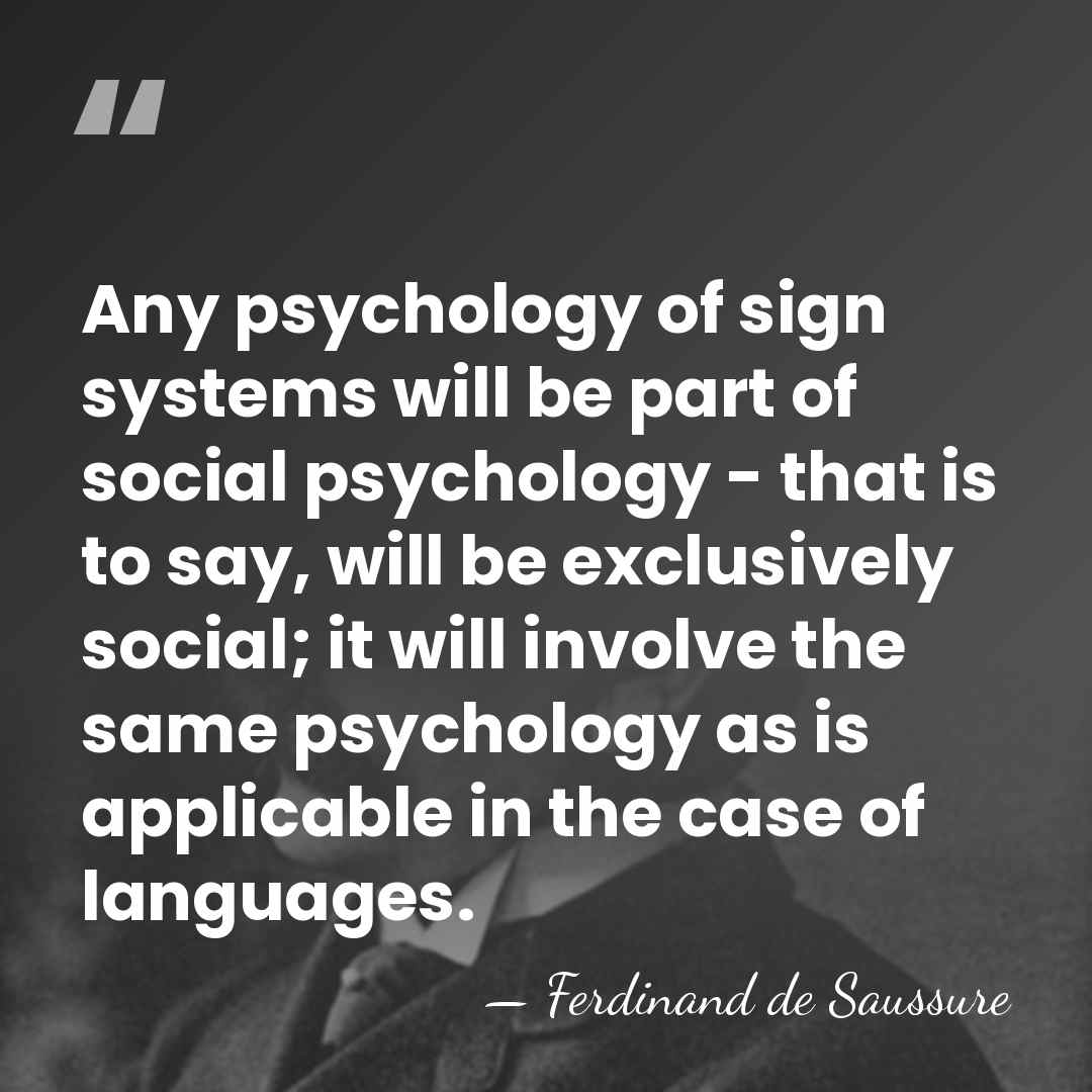 Any psychology of sign systems will be part of social psychology -&hellip; - Ferdinand de Saussure