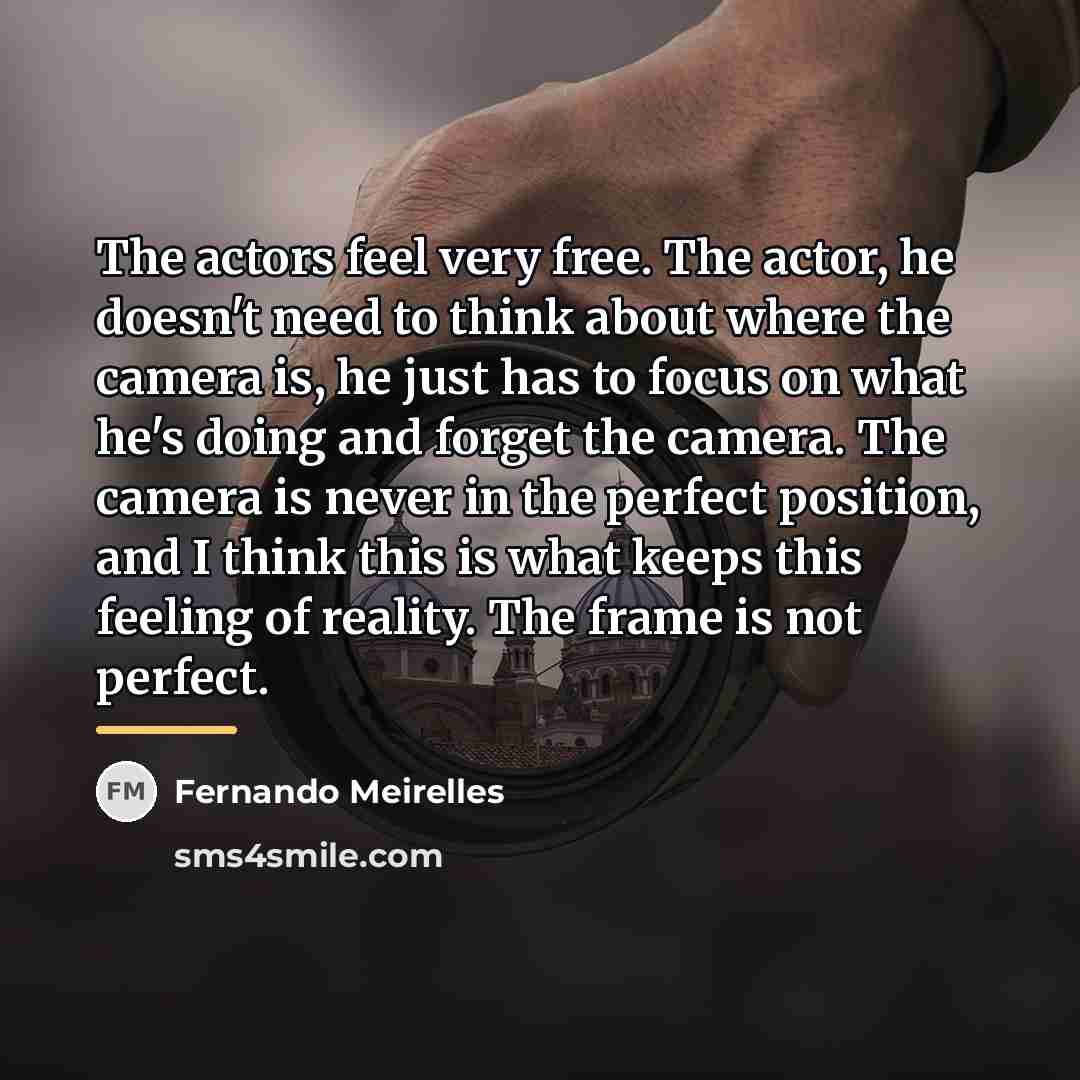 “The actors feel very free. The actor, he doesn't need…” quote by Fernando Meirelles