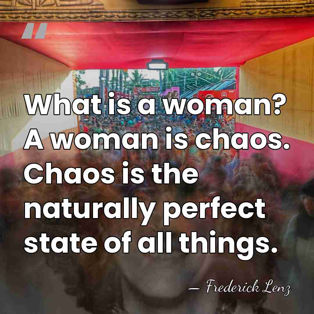 What is a woman? A woman is chaos. Chaos is the naturally&hellip; - Frederick Lenz