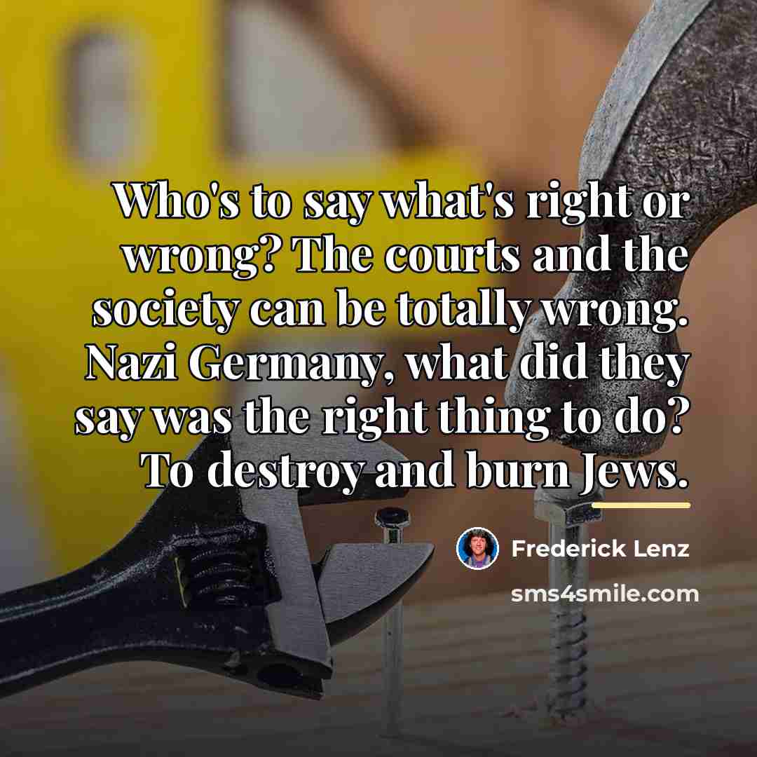 “Who's to say what's right or wrong? The courts and…” quote by Frederick Lenz