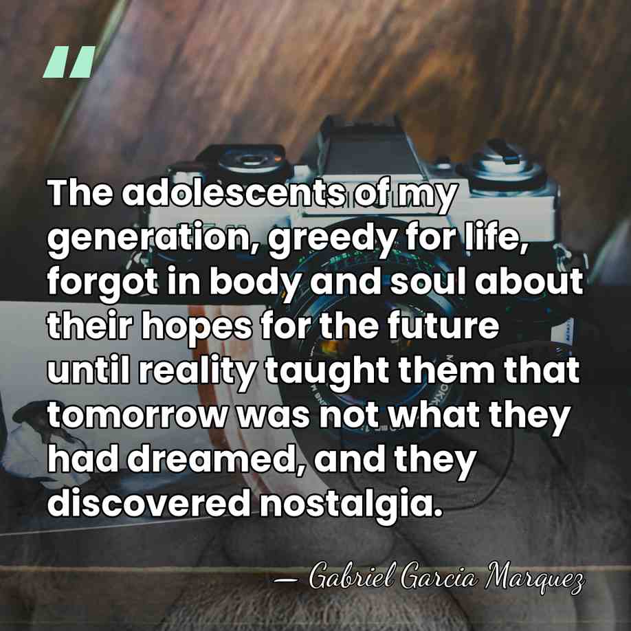 The adolescents of my generation, greedy for life, forgot in body and&hellip; - Gabriel Garcia Marquez