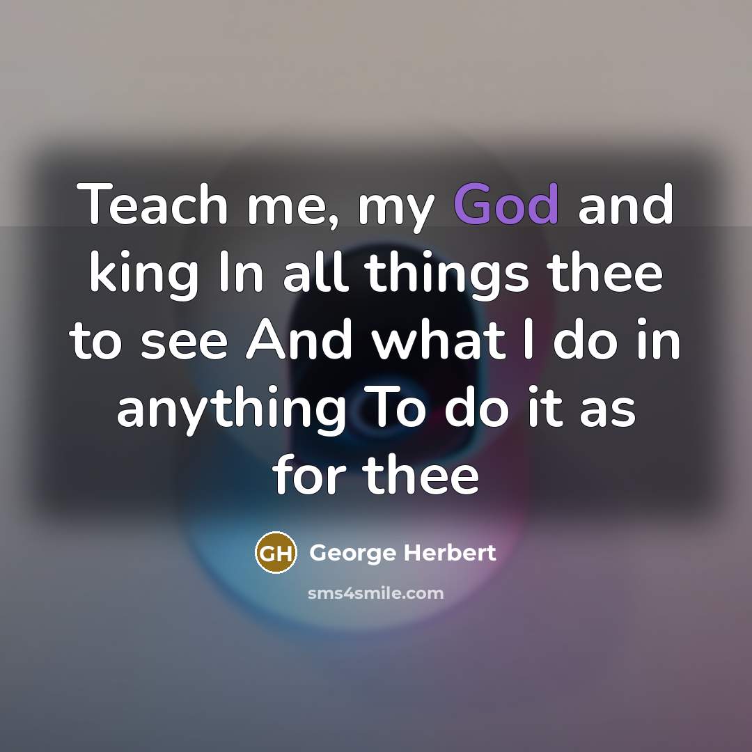 “Teach me, my God and king In all things thee…” quote by George Herbert