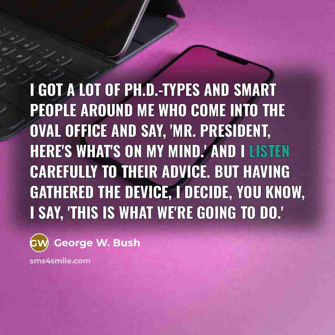 “I got a lot of Ph.D.-types and smart people around…” quote by George W. Bush