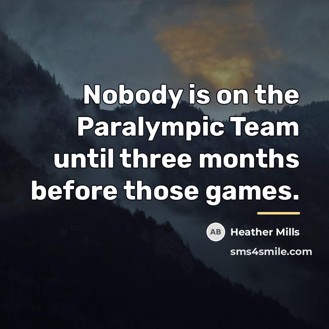 “Nobody is on the Paralympic Team until three months before…” quote by Heather Mills