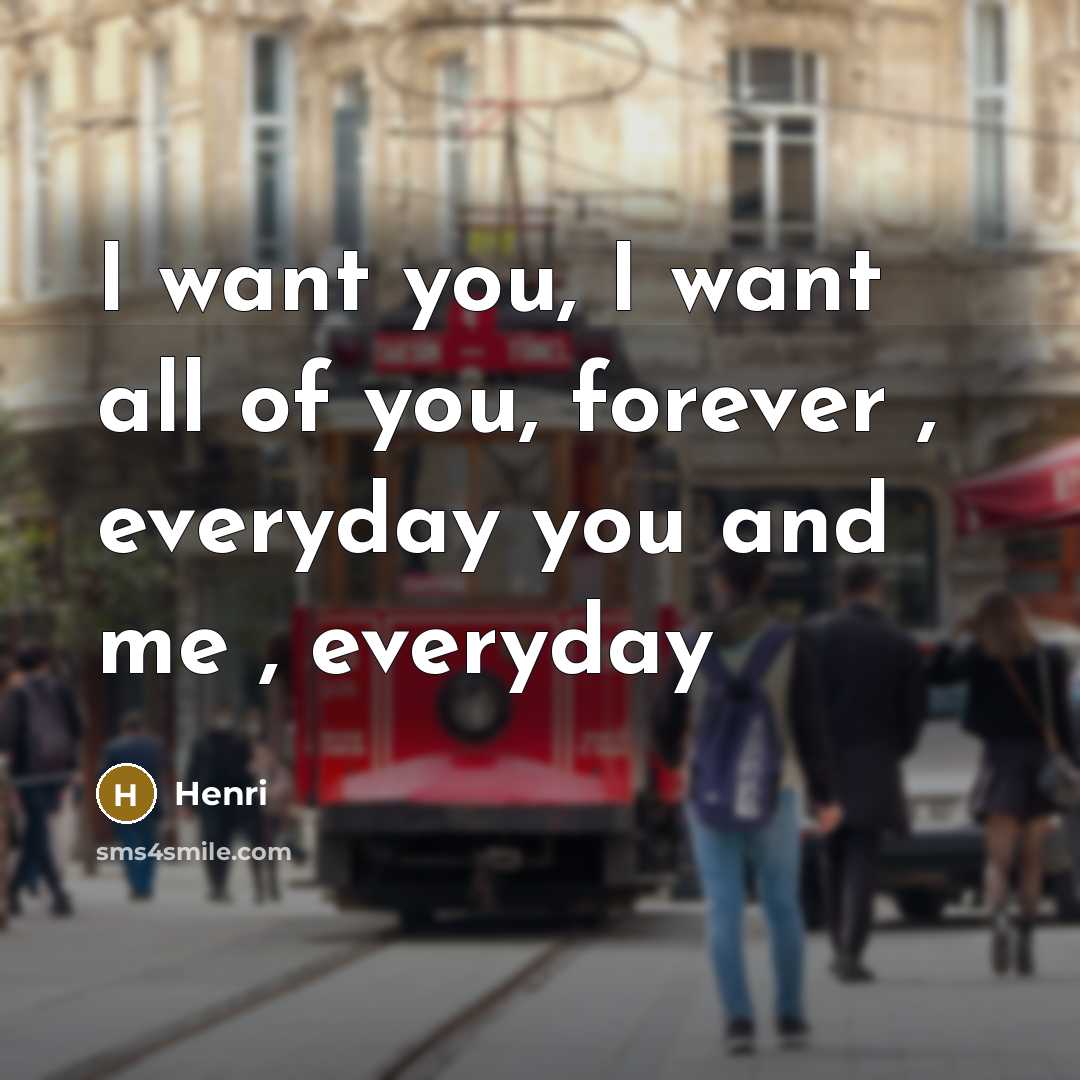 “I want you, I want all of you, forever , everyday you and me , everyday” quote by HENRI