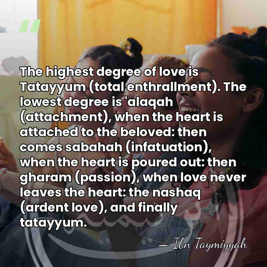 The highest degree of love is Tatayyum (total enthrallment). The lowest degree&hellip; - Ibn Taymiyyah