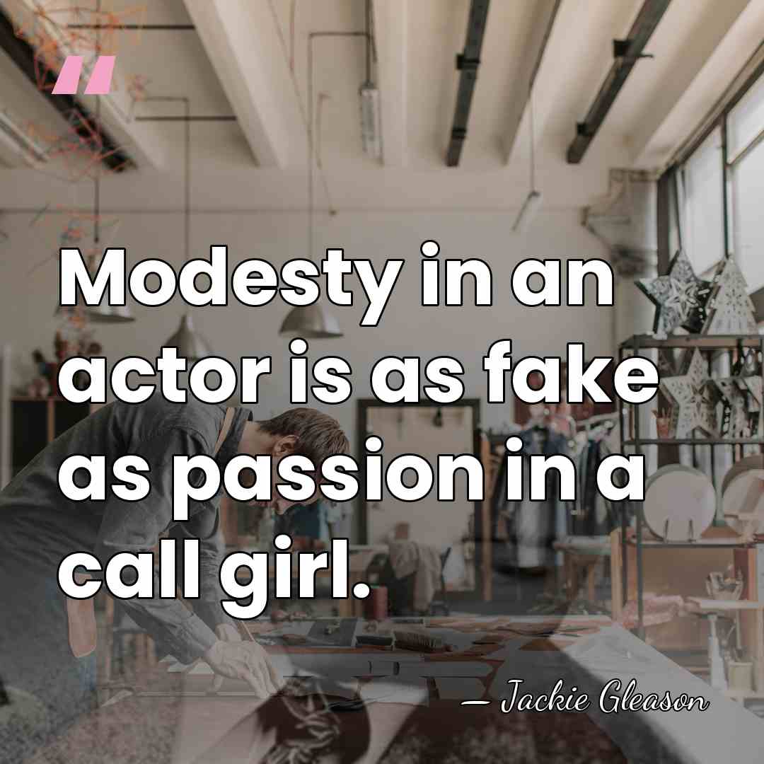 Modesty in an actor is as fake as passion in a call&hellip; - Jackie Gleason