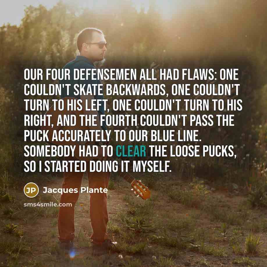 “Our four defensemen all had flaws: one couldn't skate backwards,…” quote by Jacques Plante
