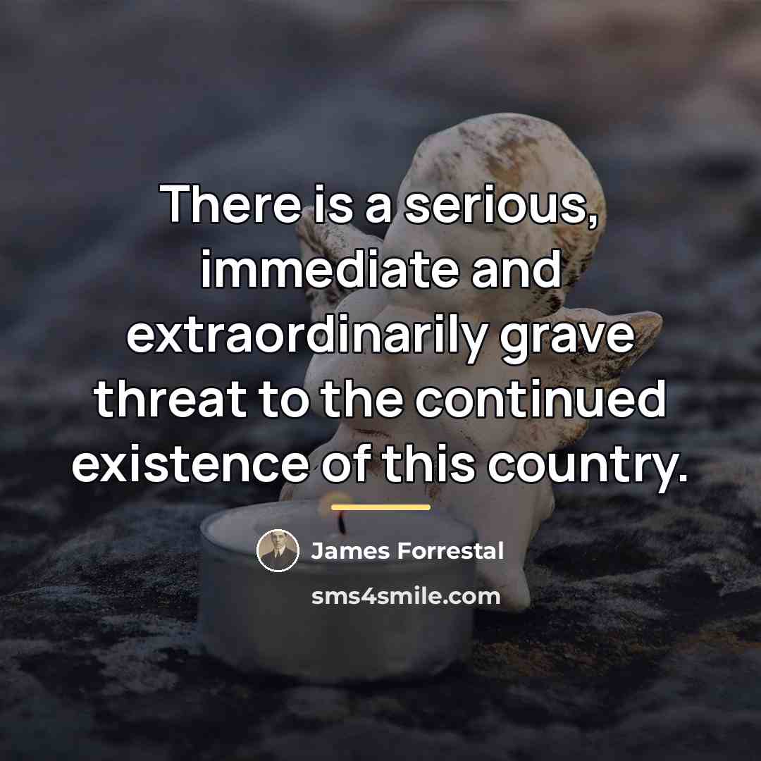 “There is a serious, immediate and extraordinarily grave threat to…” quote by James Forrestal
