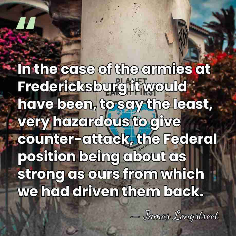 In the case of the armies at Fredericksburg it would have been,&hellip; - James Longstreet