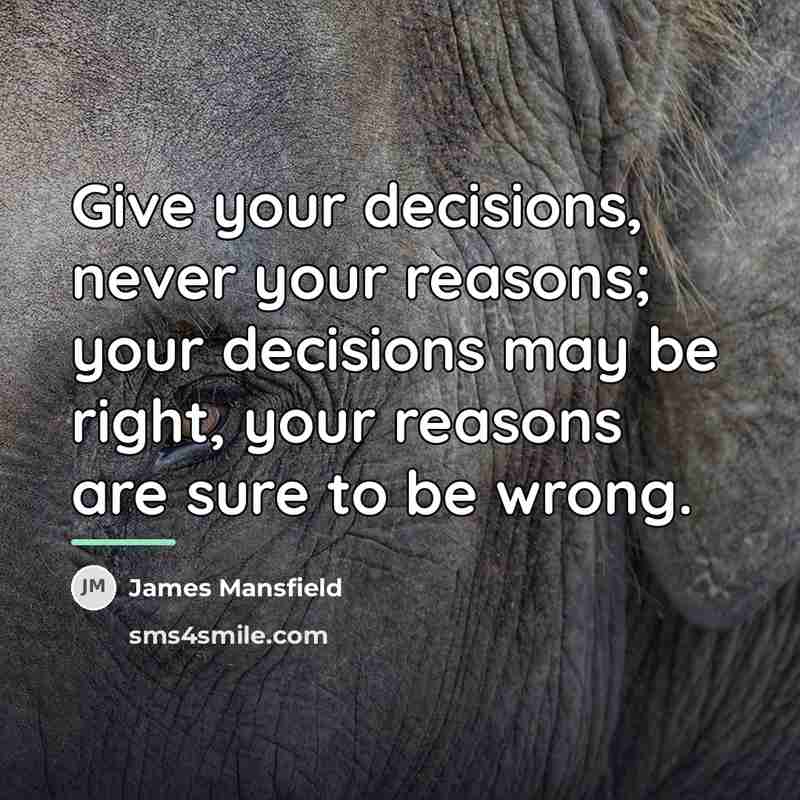 “Give your decisions, never your reasons; your decisions may be…” quote by James Mansfield