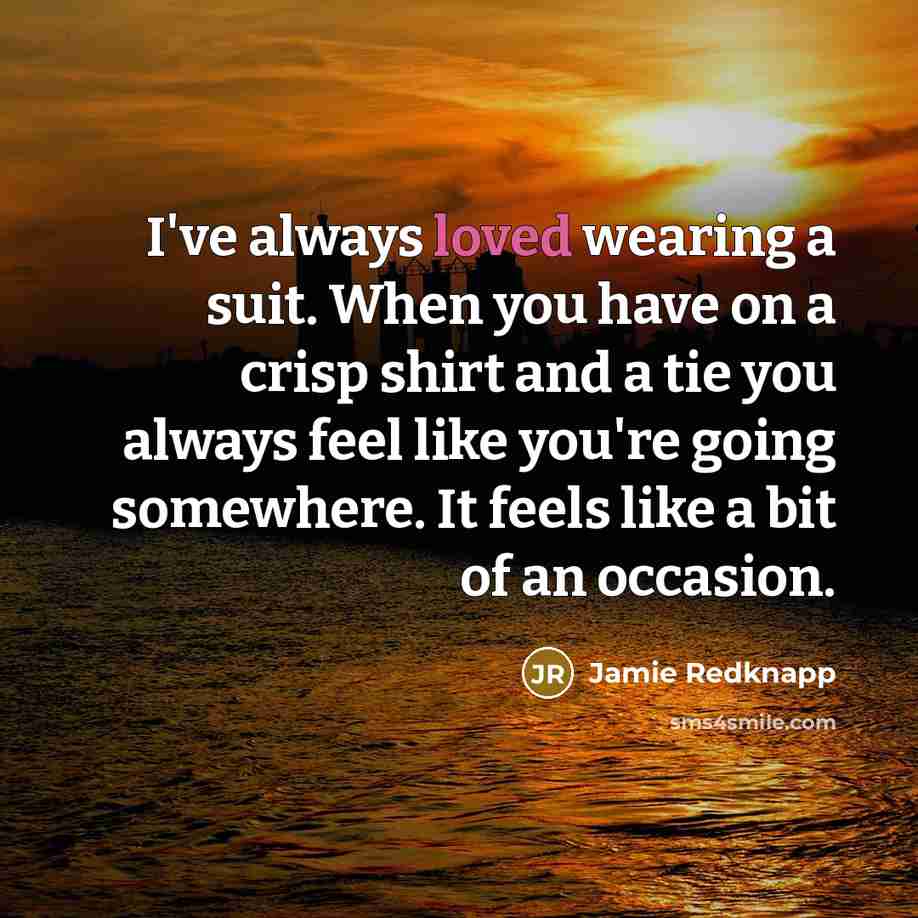 “I've always loved wearing a suit. When you have on a crisp shirt and a tie you always feel like you're going somewhere. It feels like a bit of an occasion.” quote by Jamie Redknapp