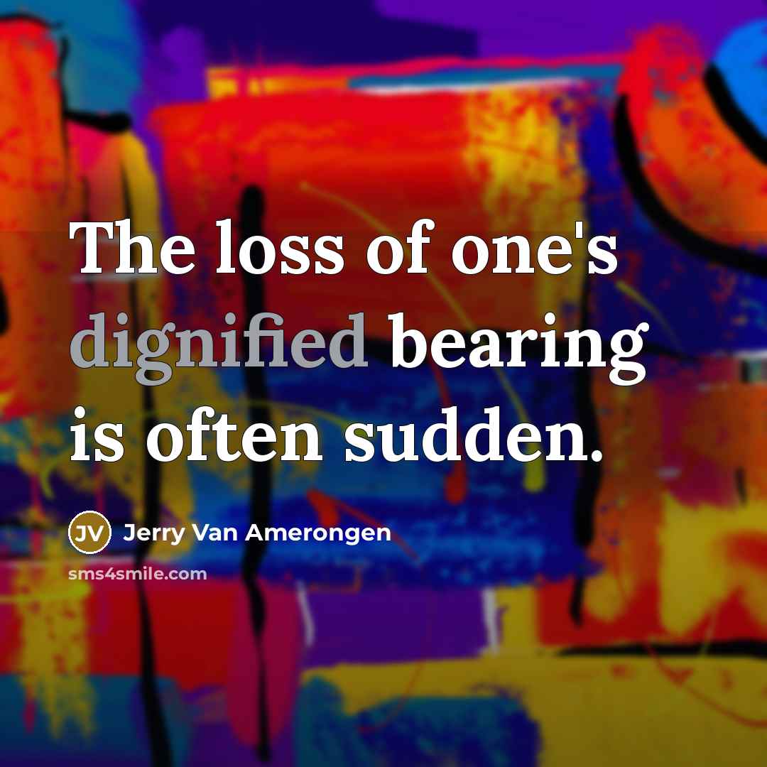 “The loss of one's dignified bearing is often sudden.…” quote by Jerry Van Amerongen