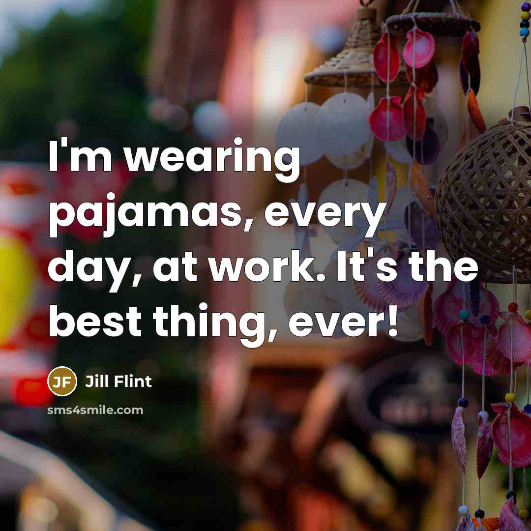 “I'm wearing pajamas, every day, at work. It's the best…” quote by Jill Flint