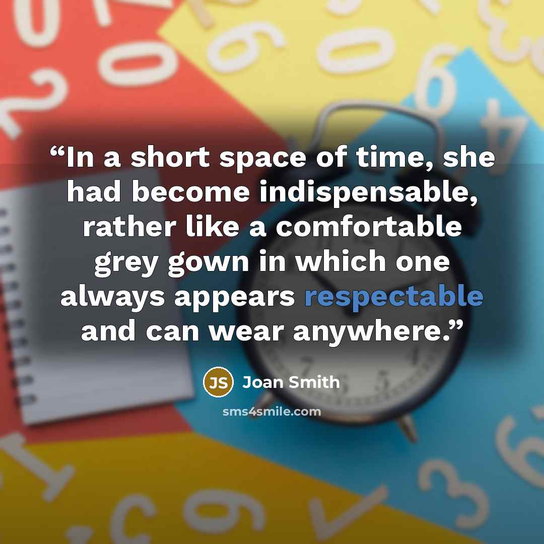 “In a short space of time, she had become indispensable, rather like a comfortable grey gown in which one always appears respectable and can wear anywhere.” quote by Joan Smith