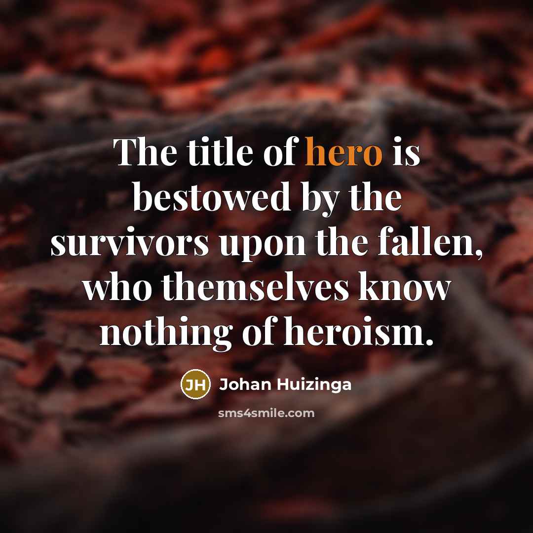 “The title of hero is bestowed by the survivors upon…” quote by Johan Huizinga