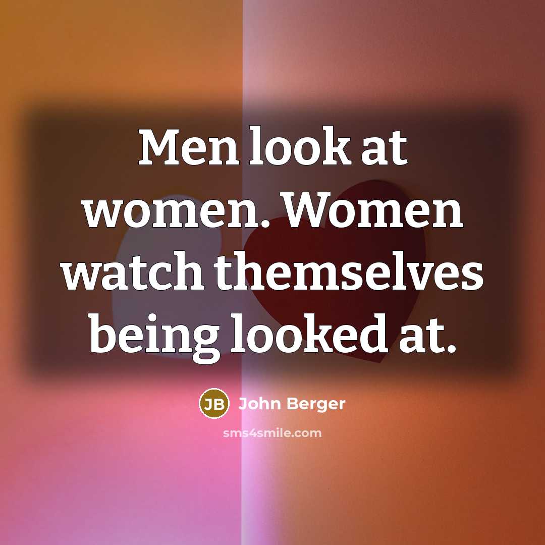 “Men look at women. Women watch themselves being looked at.…” quote by John Berger