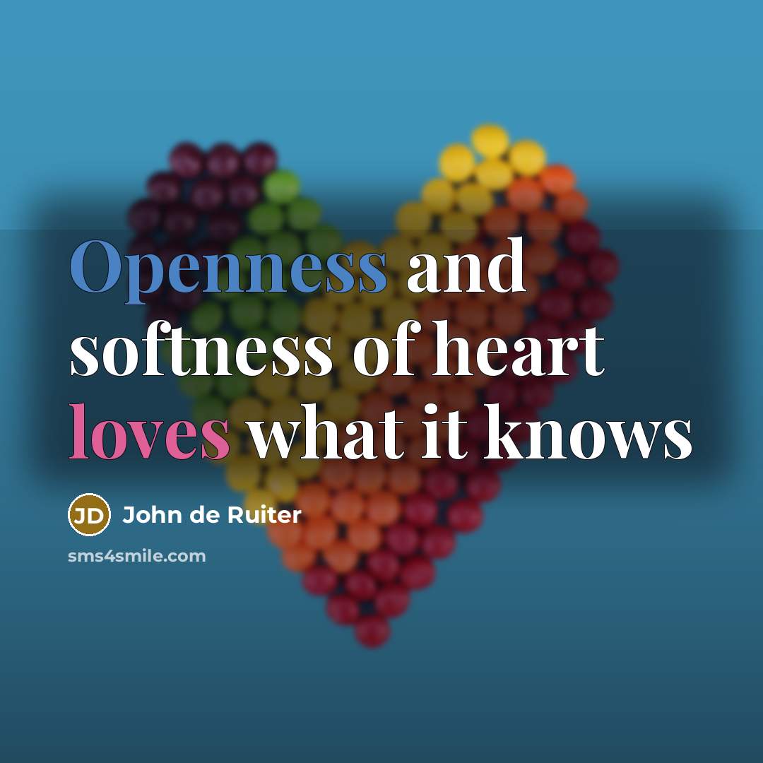 “Openness and softness of heart loves what it knows…” quote by John de Ruiter