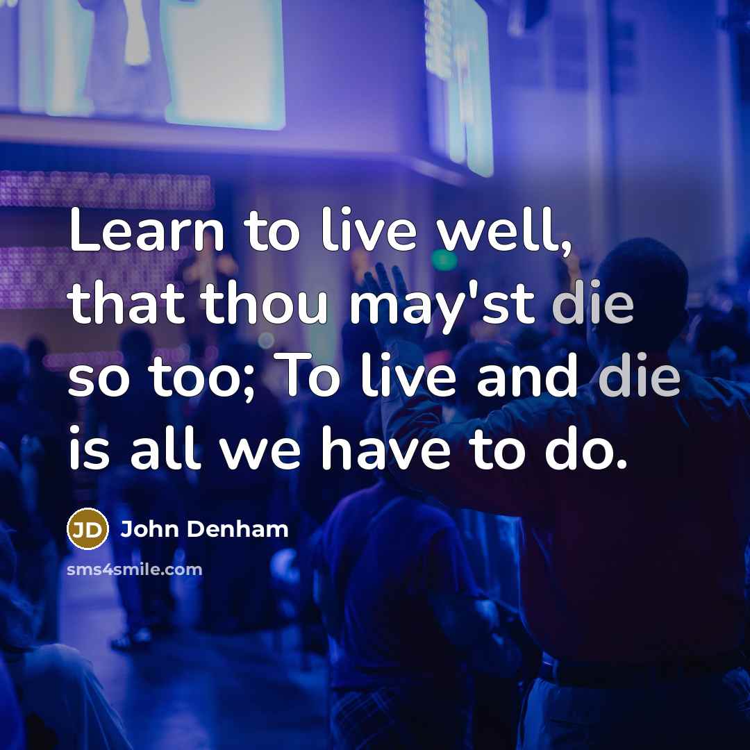 “Learn to live well, that thou may'st die so too;…” quote by John Denham
