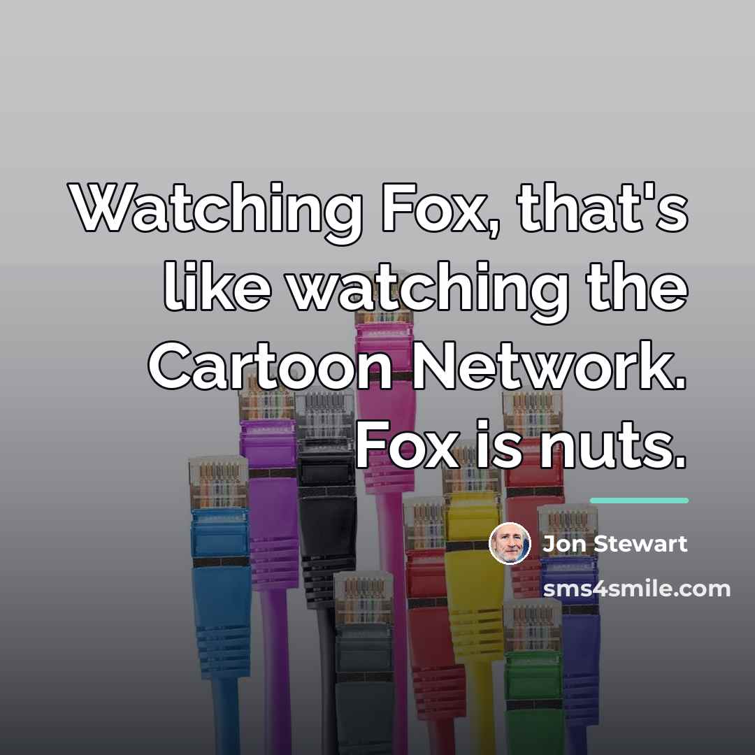 “Watching Fox, that's like watching the Cartoon Network. Fox is…” quote by Jon Stewart
