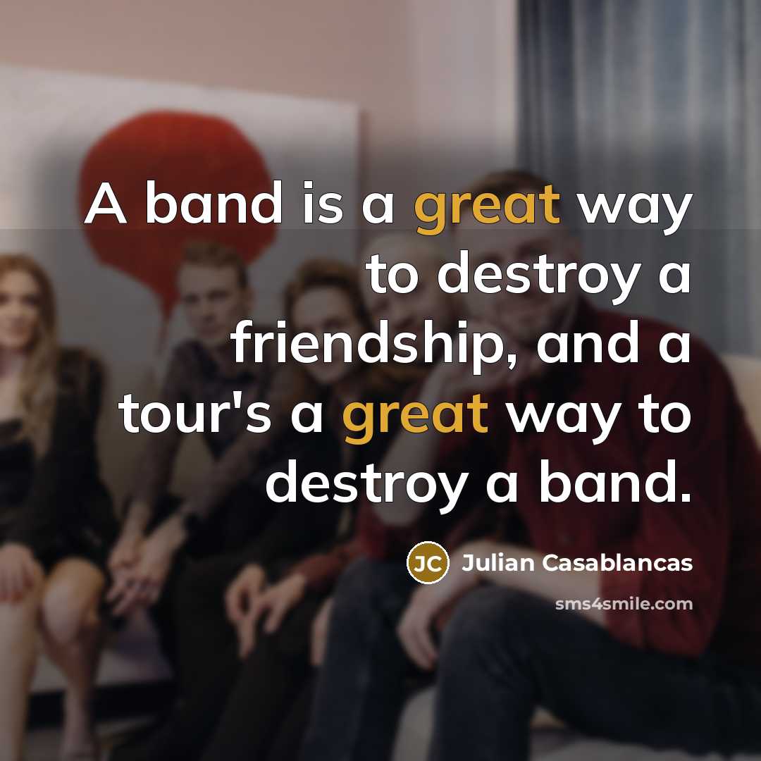 “A band is a great way to destroy a friendship,…” quote by Julian Casablancas