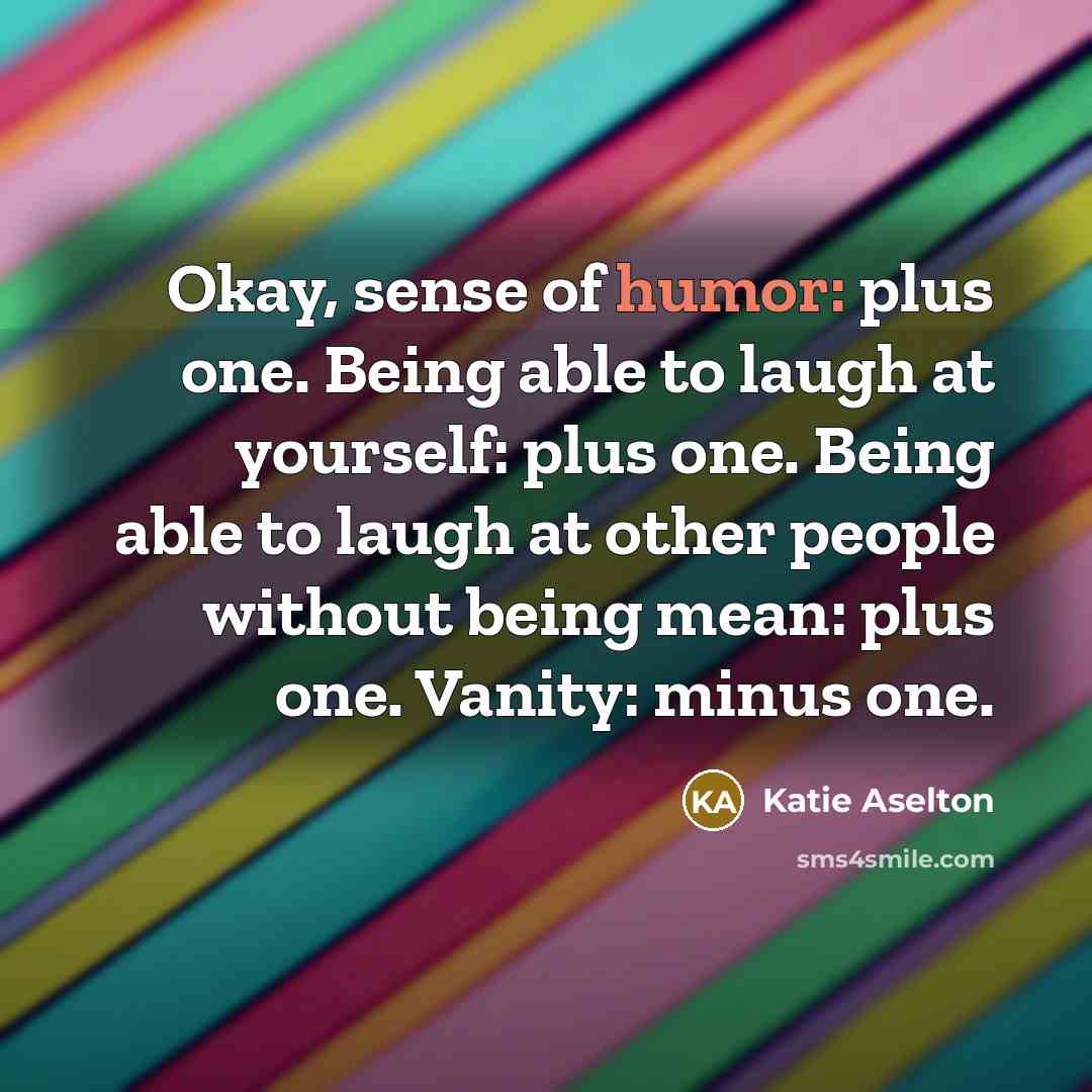 “Okay, sense of humor: plus one. Being able to laugh…” quote by Katie Aselton