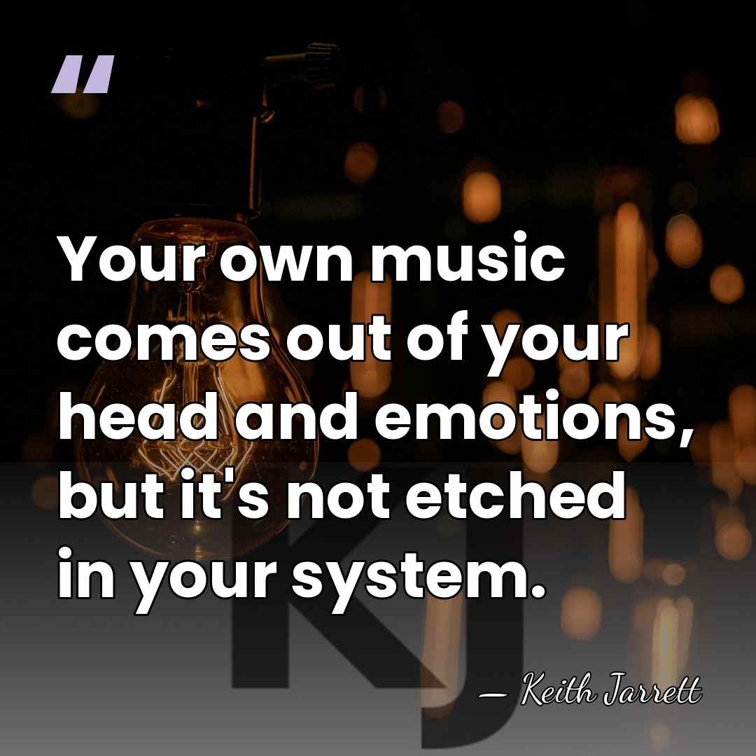 Your own music comes out of your head and emotions, but it's&hellip; - Keith Jarrett