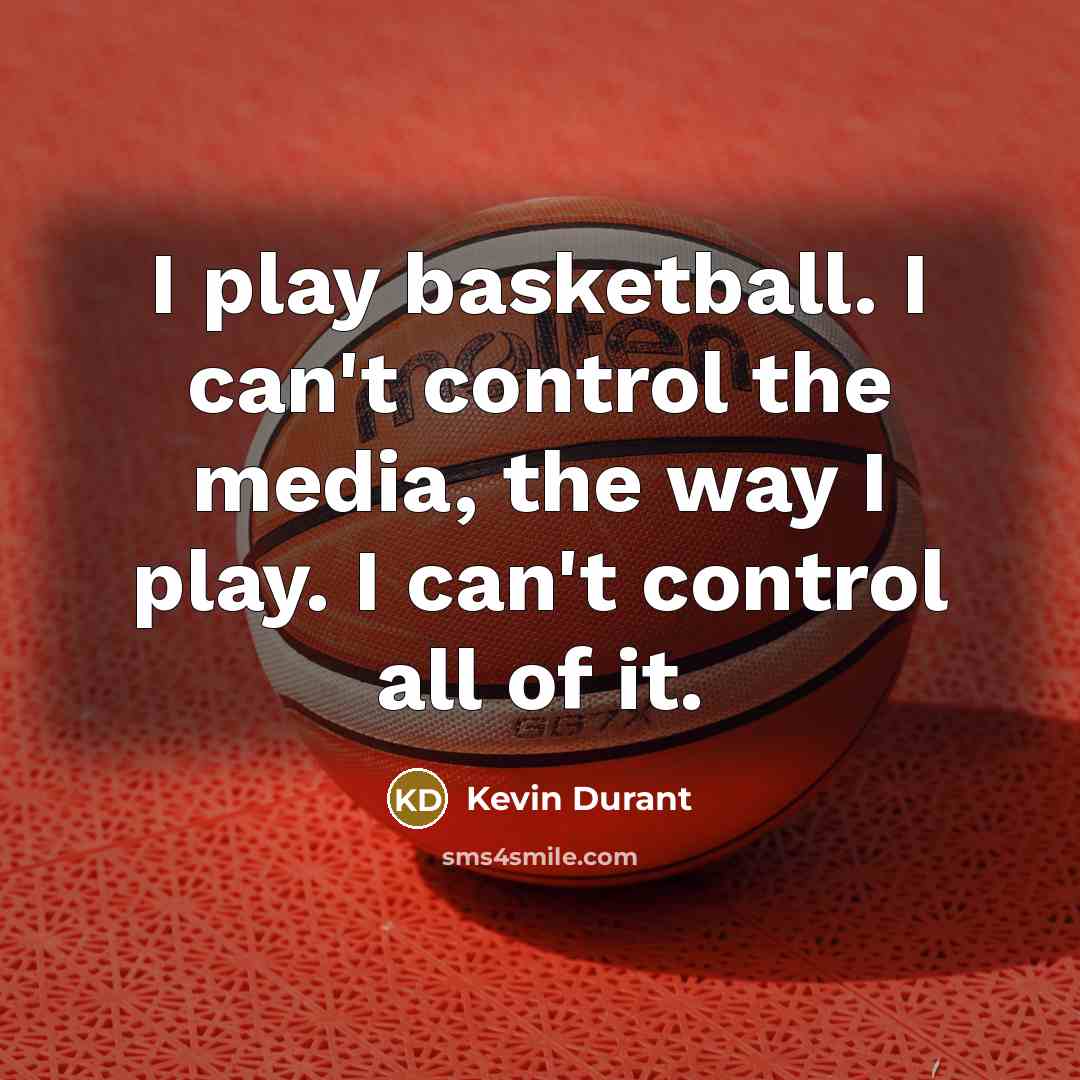 “I play basketball. I can't control the media, the way…” quote by Kevin Durant