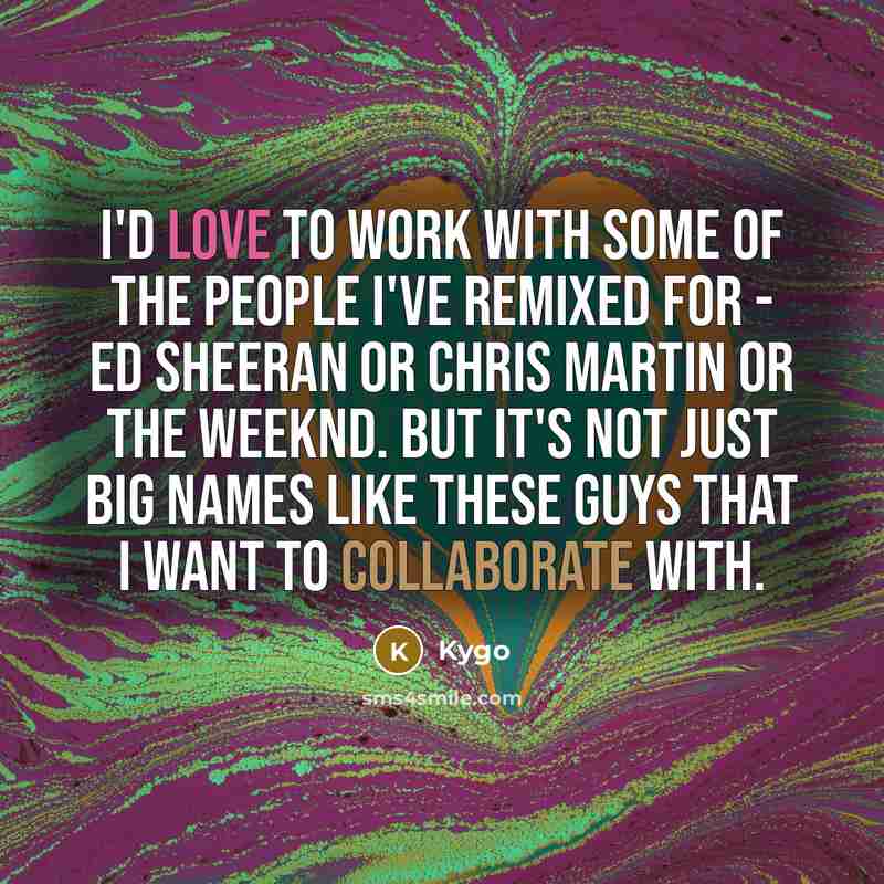 “I'd love to work with some of the people I've…” quote by Kygo