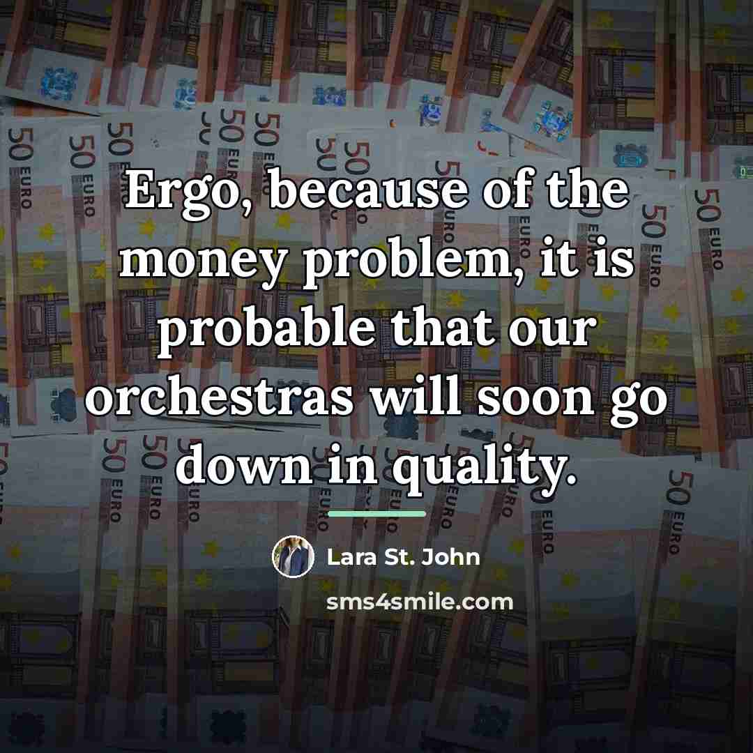 “Ergo, because of the money problem, it is probable that…” quote by Lara St. John