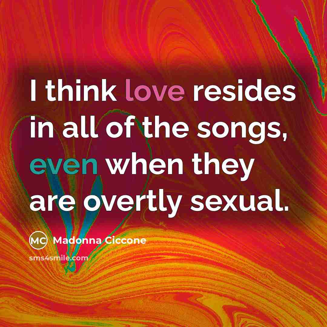 “I think love resides in all of the songs, even…” quote by Madonna Ciccone