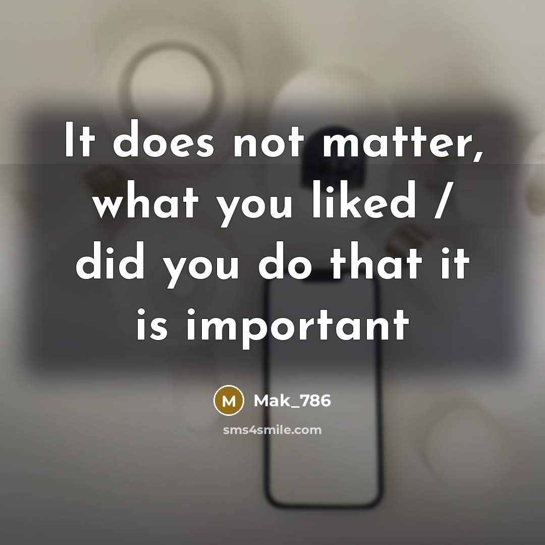 “It does not matter, what you liked / did you…” quote by Mak_786