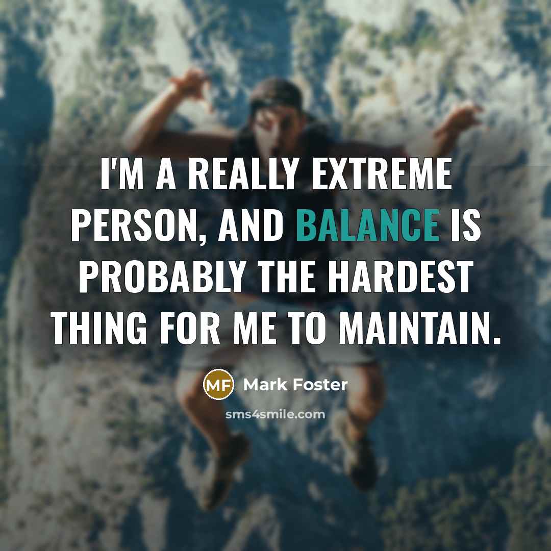 “I'm a really extreme person, and balance is probably the…” quote by Mark Foster