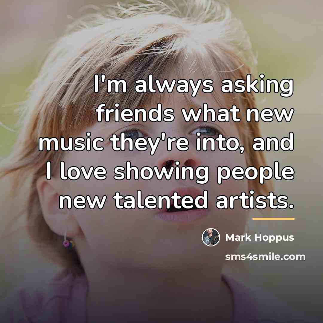 “I'm always asking friends what new music they're into, and…” quote by Mark Hoppus
