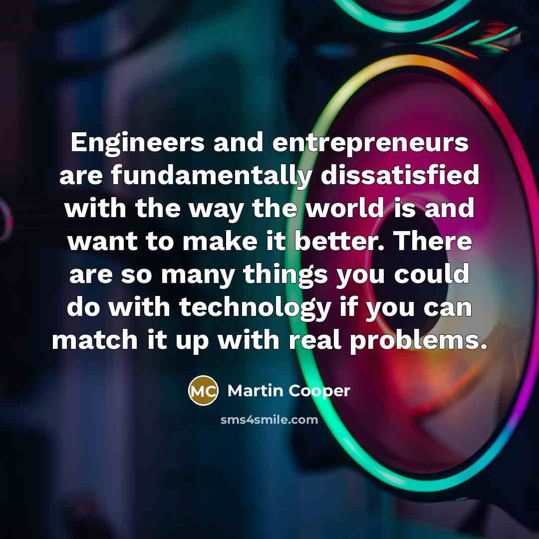 “Engineers and entrepreneurs are fundamentally dissatisfied with the way the…” quote by Martin Cooper