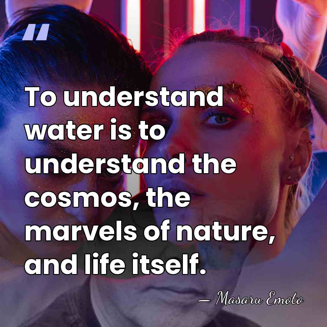 To understand water is to understand the cosmos, the marvels of nature,&hellip; - Masaru Emoto