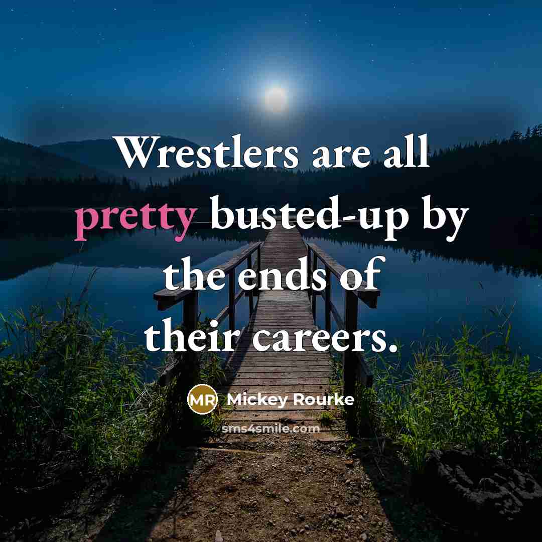 “Wrestlers are all pretty busted-up by the ends of their…” quote by Mickey Rourke
