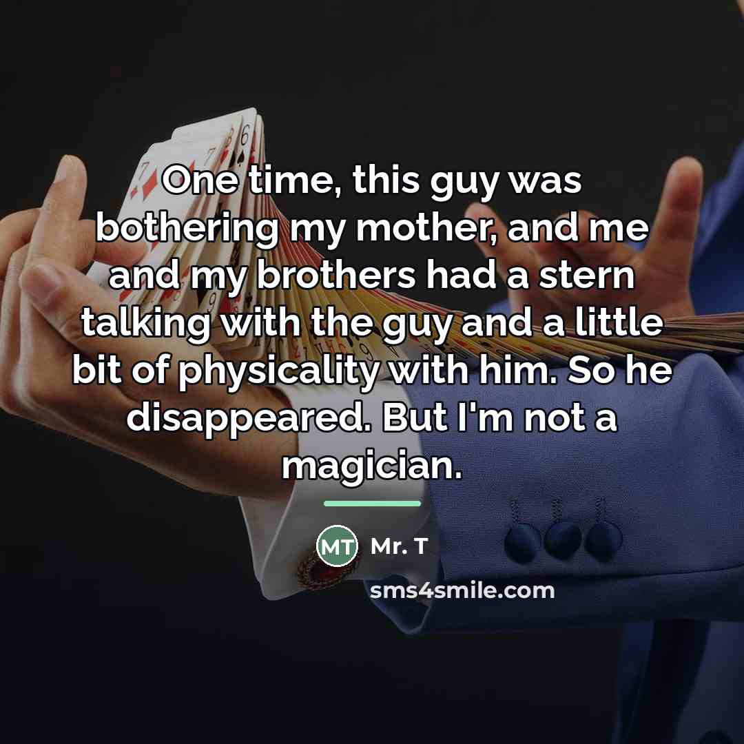 “One time, this guy was bothering my mother, and me…” quote by Mr. T