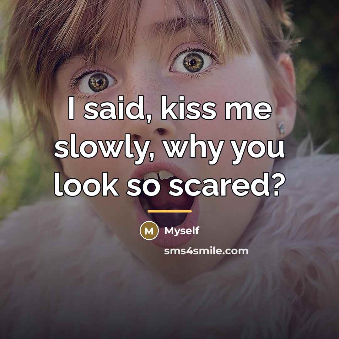 “I said, kiss me slowly, why you look so scared?…” quote by Myself