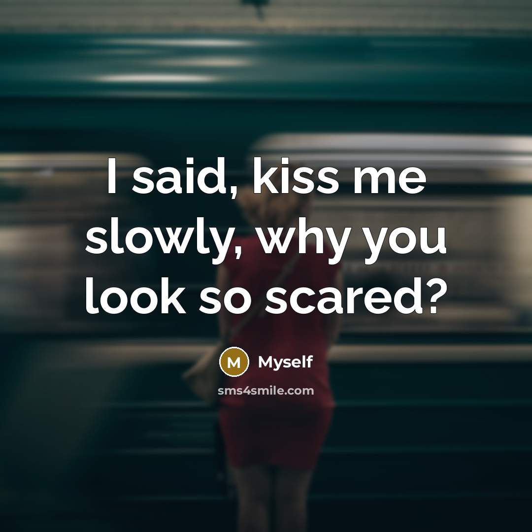 “I said, kiss me slowly, why you look so scared?” quote by Myself