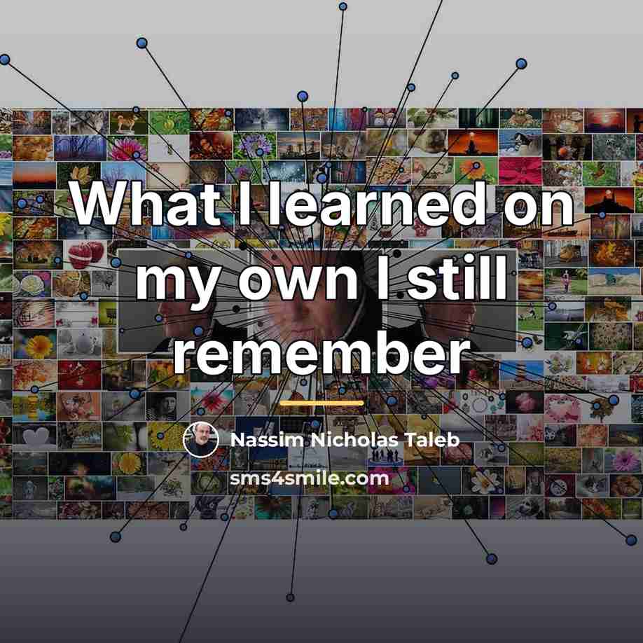 “What I learned on my own I still remember…” quote by Nassim Nicholas Taleb