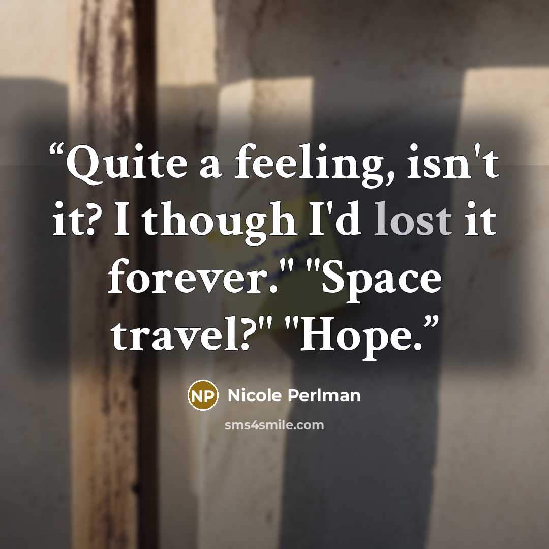 “Quite a feeling, isn't it? I though I'd lost it forever." "Space travel?" "Hope.” quote by Nicole Perlman
