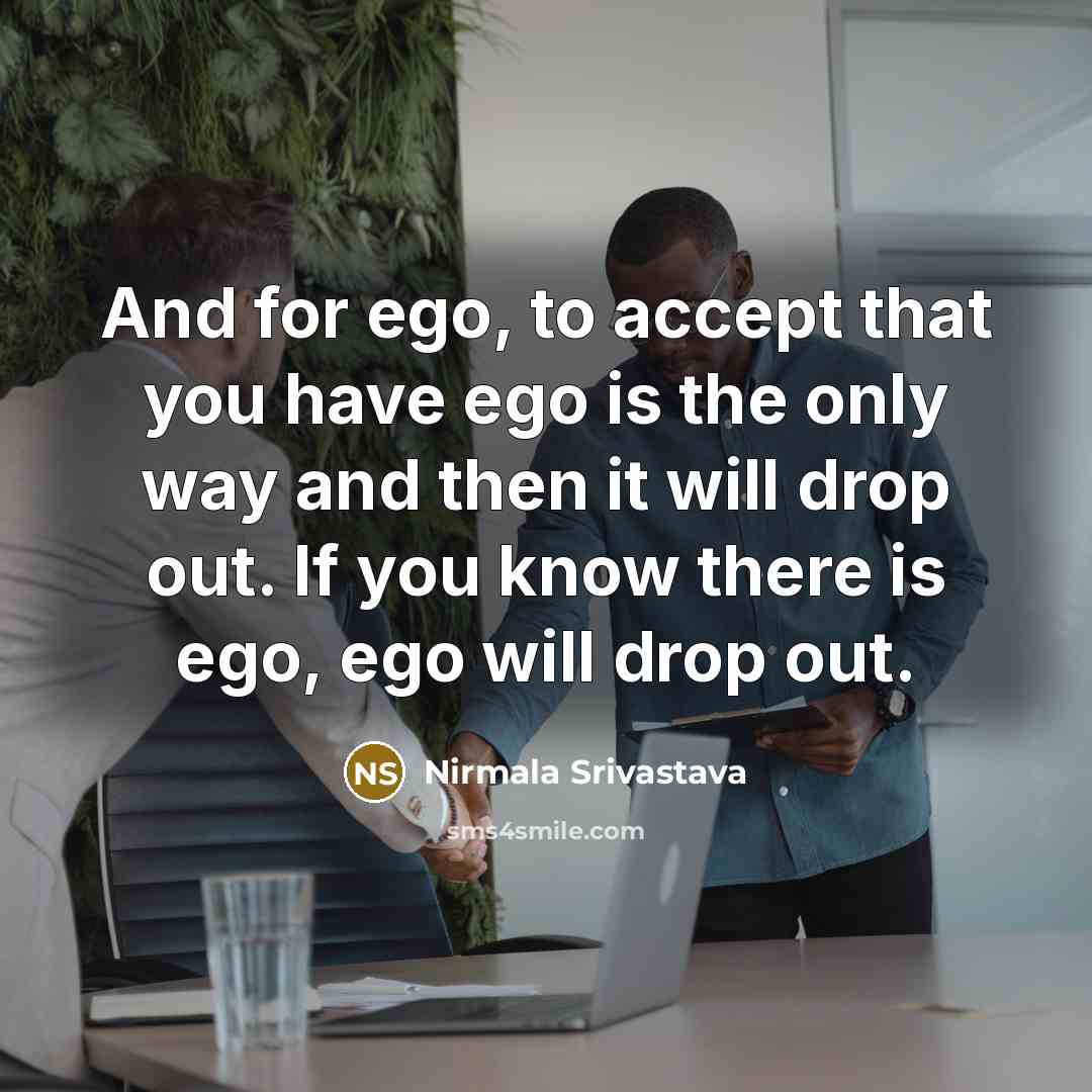 “And for ego, to accept that you have ego is the only way and then it will drop out. If you know there is ego, ego will drop out.” quote by Nirmala Srivastava