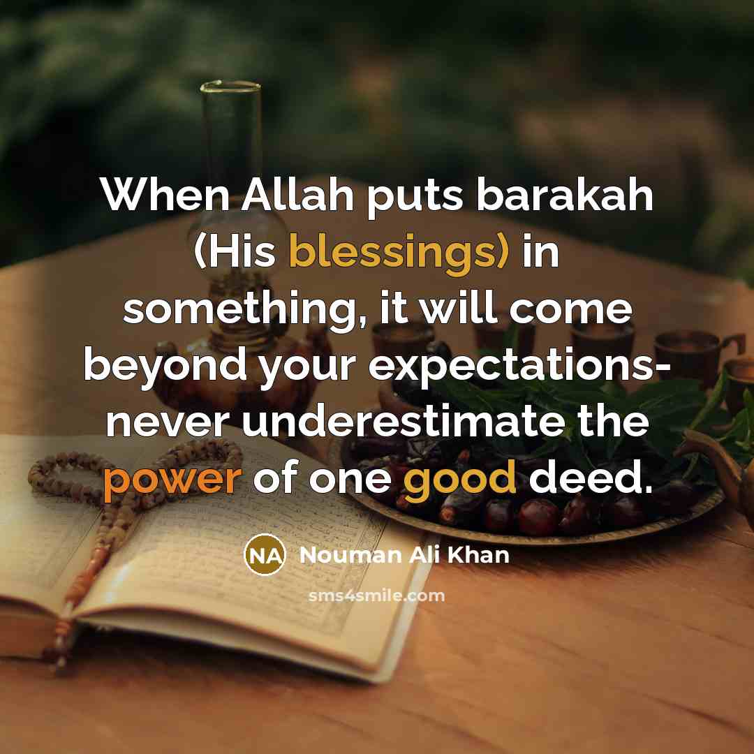 “When Allah puts barakah (His blessings) in something, it will come beyond your expectations- never underestimate the power of one good deed.” quote by Nouman Ali Khan