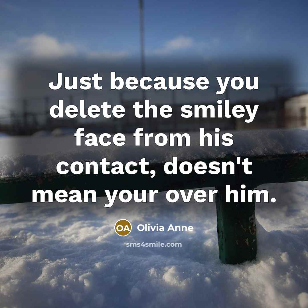 “Just because you delete the smiley face from his contact, doesn't mean your over him.” quote by Olivia Anne
